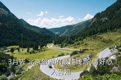 3月去 北京旅游的最佳线路(请好心人告知