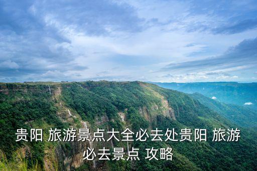 贵阳 旅游景点大全必去处贵阳 旅游必去景点 攻略