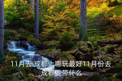 11月去 成都上哪玩最好11月份去 成都要带什么