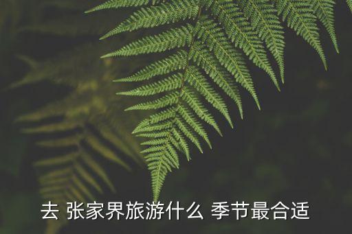 去张家界最好的季节是几月份,张家界凤凰古城什么季节去最好