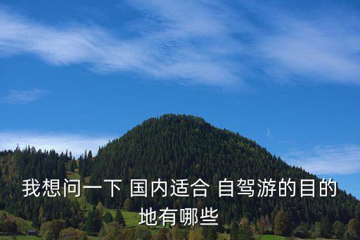 我想问一下 国内适合 自驾游的目的地有哪些