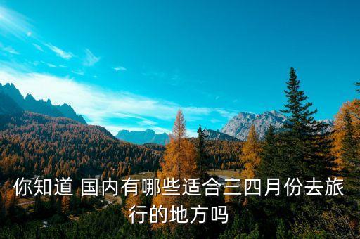 你知道 国内有哪些适合三四月份去旅行的地方吗
