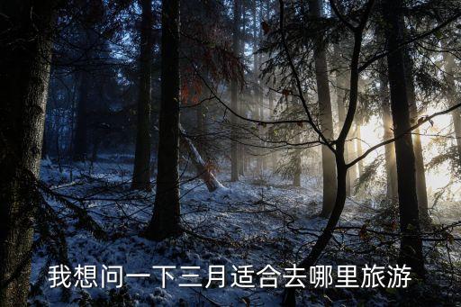 我想问一下三月适合去哪里旅游