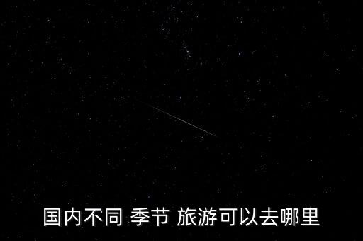 国内不同 季节 旅游可以去哪里