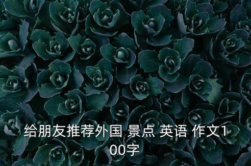 给朋友推荐外国 景点 英语 作文100字