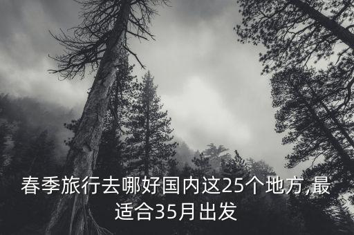 春季旅行去哪好国内这25个地方,最适合35月出发