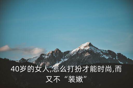 40岁的女人,怎么打扮才能时尚,而又不“装嫩”