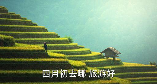 四月初去哪 旅游好