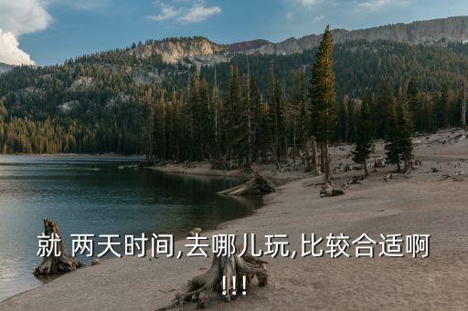 就 两天时间,去哪儿玩,比较合适啊!!!