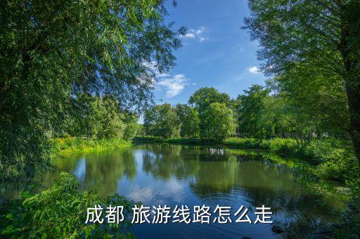 成都 旅游线路怎么走