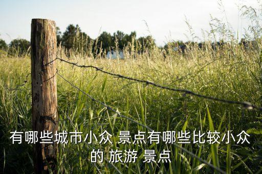 有哪些城市小众 景点有哪些比较小众的 旅游 景点