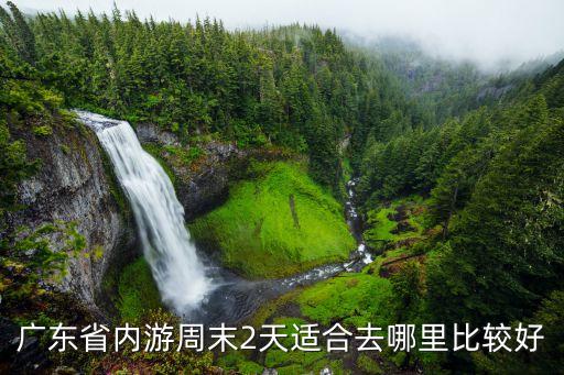 广东省内游周末2天适合去哪里比较好