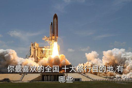 你最喜欢的全国 十大旅行目的地,有哪些