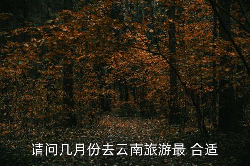请问几月份去云南旅游最 合适