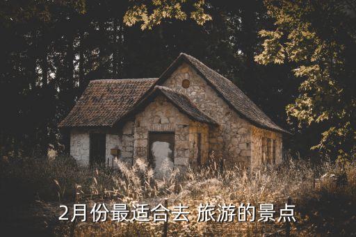 2月份最适合去 旅游的景点