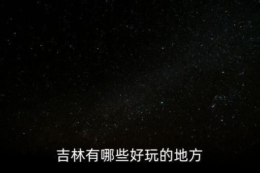 吉林省附近旅游景点,吉林旅游必去十大景点