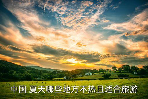 中国 夏天哪些地方不热且适合旅游