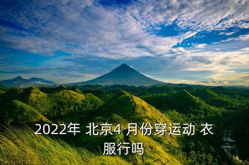 2022年 北京4 月份穿运动 衣服行吗