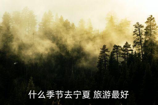什么季节去宁夏 旅游最好