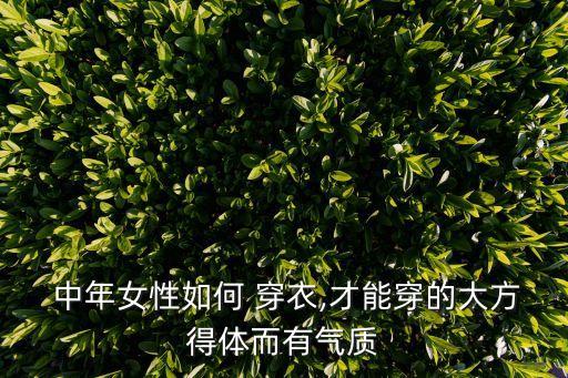  中年女性如何 穿衣,才能穿的大方得体而有气质