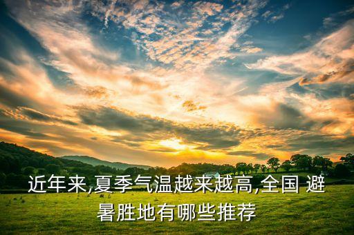 近年来,夏季气温越来越高,全国 避暑胜地有哪些推荐