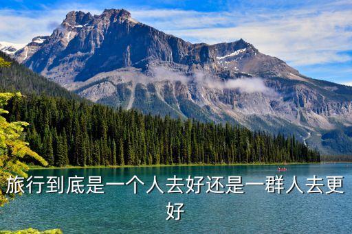 旅行到底是一个人去好还是一群人去更好
