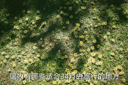  国内有哪些适合34月去旅行的地方