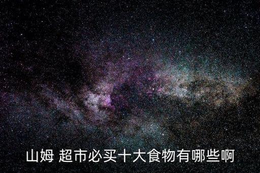 山姆 超市必买十大食物有哪些啊