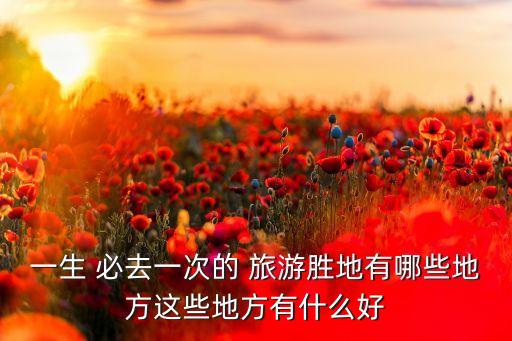 一生 必去一次的 旅游胜地有哪些地方这些地方有什么好