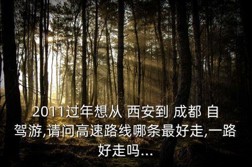 2011过年想从 西安到 成都 自驾游,请问高速路线哪条最好走,一路好走吗...