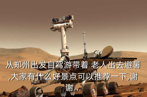 从郑州出发自驾游带着 老人出去避暑,大家有什么好景点可以推荐一下,谢谢...
