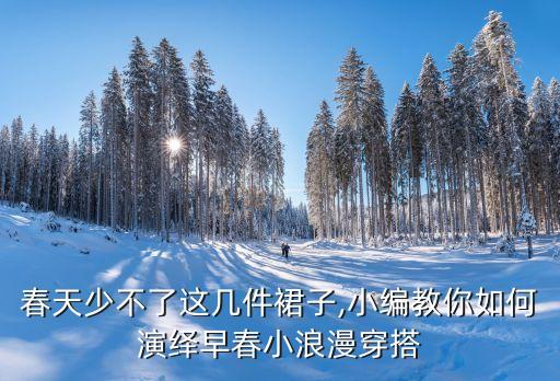 春天少不了这几件裙子,小编教你如何演绎早春小浪漫穿搭