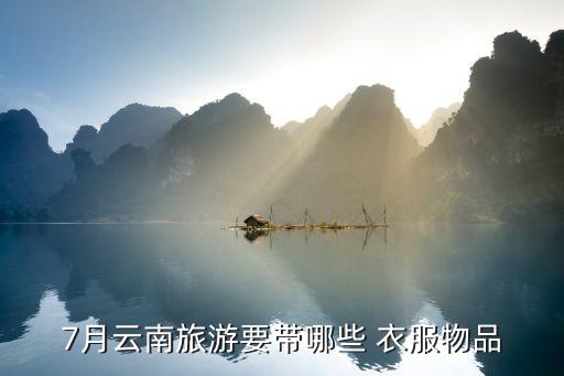 7月云南旅游要带哪些 衣服物品