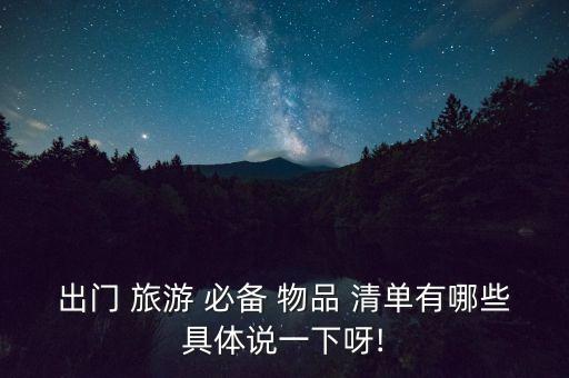 出门 旅游 必备 物品 清单有哪些具体说一下呀!