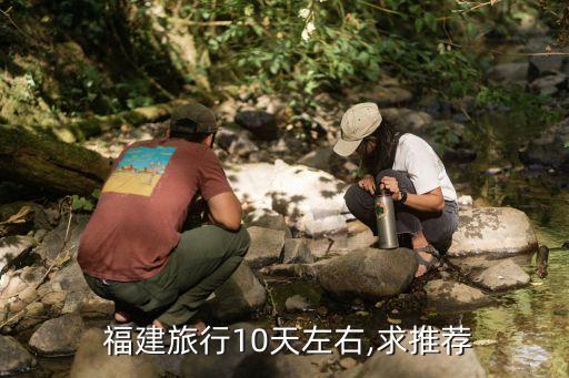 福建旅行10天左右,求推荐