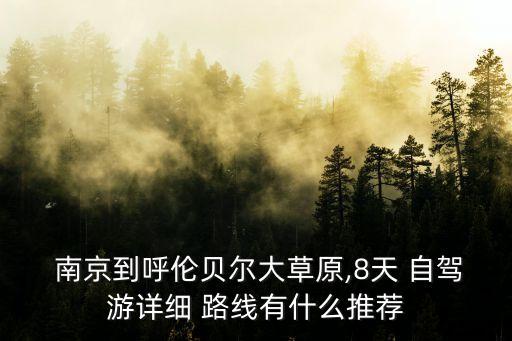  南京到呼伦贝尔大草原,8天 自驾游详细 路线有什么推荐