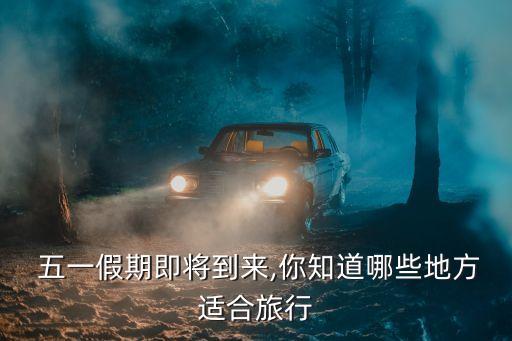  五一假期即将到来,你知道哪些地方适合旅行