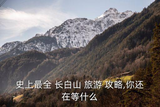 史上最全 长白山 旅游 攻略,你还在等什么