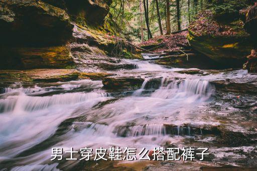  男士穿皮鞋怎么搭配裤子