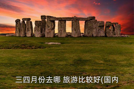 三四月份去哪 旅游比较好(国内