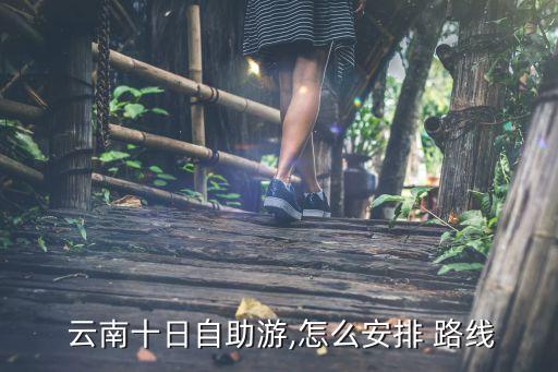  云南十日自助游,怎么安排 路线