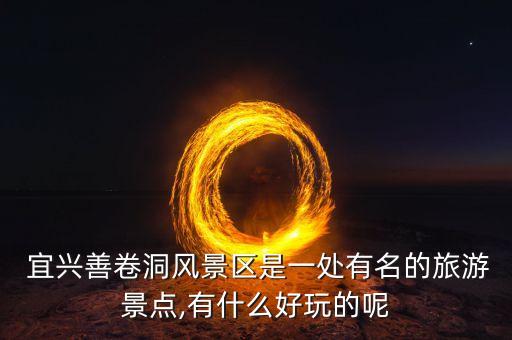 宜兴善卷洞风景区是一处有名的旅游景点,有什么好玩的呢