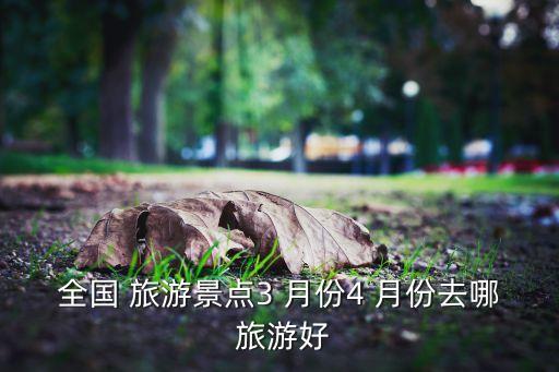 全国 旅游景点3 月份4 月份去哪 旅游好