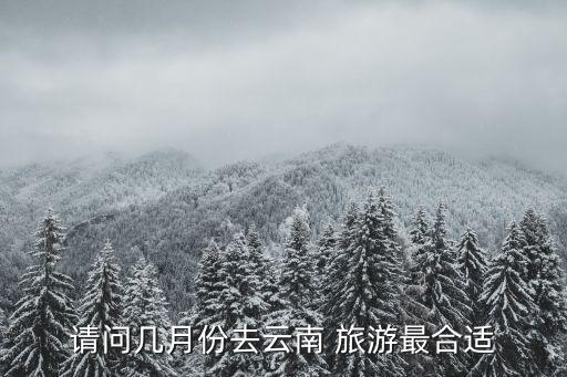 请问几月份去云南 旅游最合适
