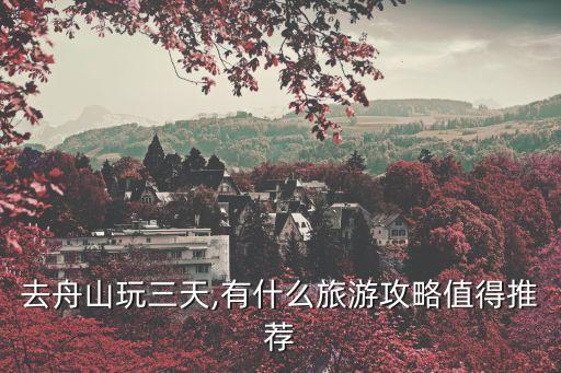 去舟山玩三天,有什么旅游攻略值得推荐