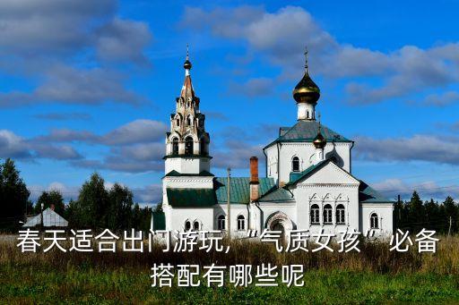 春天适合出门游玩,“气质女孩”必备搭配有哪些呢