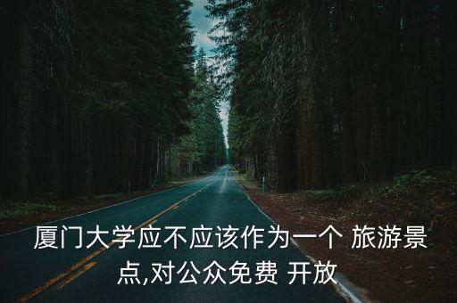  厦门大学应不应该作为一个 旅游景点,对公众免费 开放