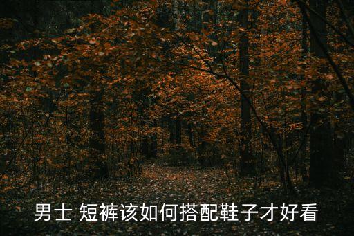 男士 短裤该如何搭配鞋子才好看