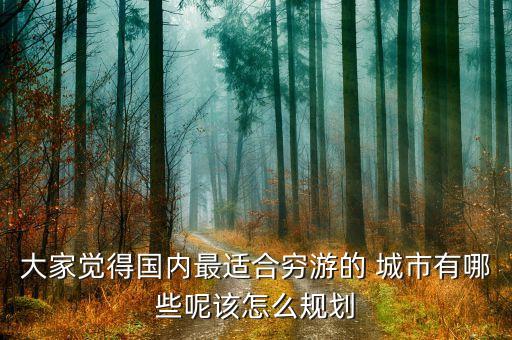 大家觉得国内最适合穷游的 城市有哪些呢该怎么规划