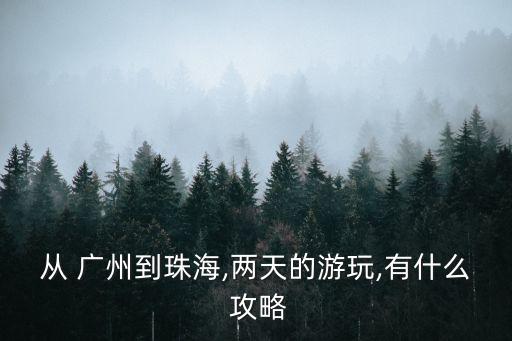 从 广州到珠海,两天的游玩,有什么 攻略